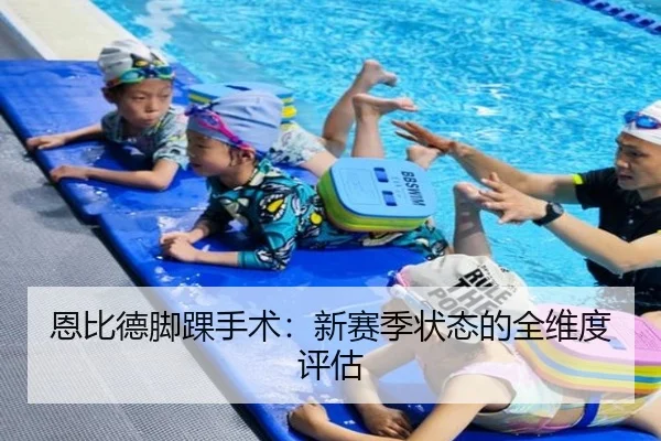 恩比德脚踝手术:新赛季状态的全维度评估